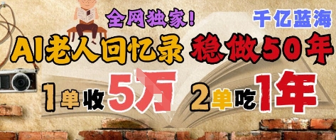 AI帮老人写回忆录，可以稳做50年的蓝海赛道，一单收2-3W，2单吃一年，长久可持续-幽忧帮