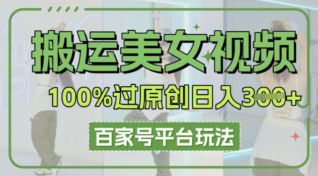 搬运美女视频100%过原创大揭秘，百家号平台玩法，轻松日入3张(可矩阵)-忧忧资源网
