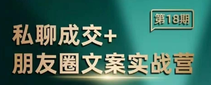 私聊成交朋友圈文案实战营，比较好的私域成交朋友圈文案课程-忧忧资源网