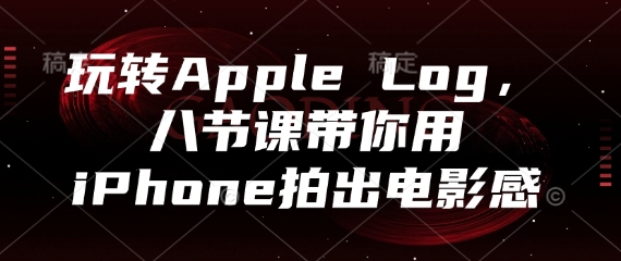 玩转Apple Log，八节课带你用iPhone拍出电影感-忧忧资源网
