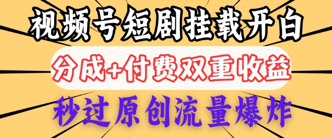 2025视频号短剧内测挂载开白权限，分成+付费双重收益，秒过原创流量爆炸，小白有手就会-忧忧资源网