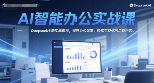 AI智能办公实战课，Deepseek全新实战课程，提升办公效率，轻松完成你的工作内容-幽忧帮