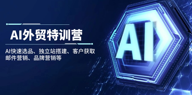 （14217期）AI外贸特训营：AI快速选品、独立站搭建、客户获取、邮件营销、品牌营销等-忧忧资源网