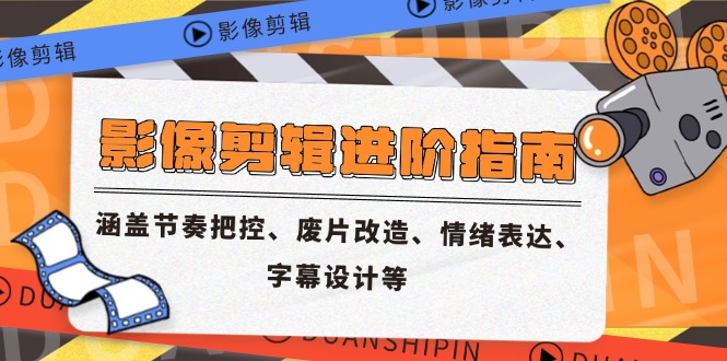 影像剪辑进阶指南，涵盖节奏把控、废片改造、情绪表达、字幕设计等-幽忧帮