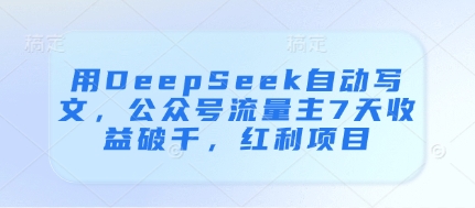 用DeepSeek自动写文，公众号流量主7天收益破千，红利项目-忧忧资源网