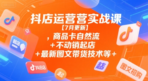 抖店运营实战课【7月更新】,商品卡自然流+不动销起店+最新图文带货技术等-幽忧帮
