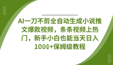 AI一刀不剪全自动生成小说推文爆款视频，条条视频上热门，新手小白也能当天日入数张-忧忧资源网