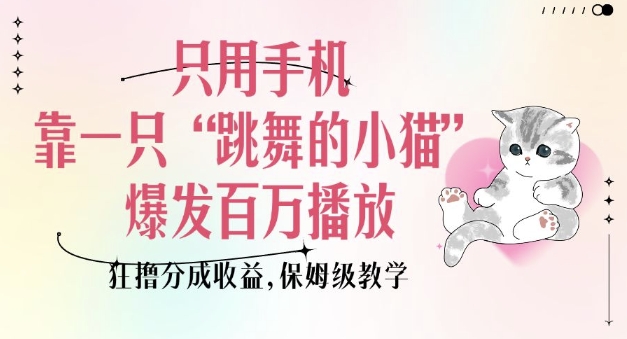 只用手机靠一只“跳舞的小猫”爆发百万播放，狂撸分成收益，保姆级教学-幽忧帮