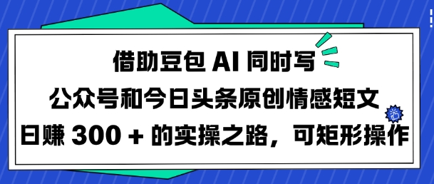 借助豆包AI同时写公众号和今日头条原创情感短文日入3张的实操之路，可矩形操作-忧忧资源网
