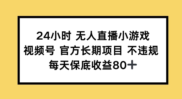 24小时无人直播小游戏，视频号官方长期项目，长期项目小白轻松可做每天保底收益80+-忧忧资源网