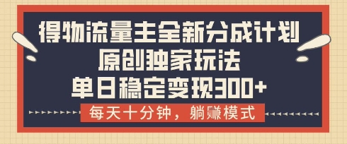 得物流量主全新分成计划模式，原创独家玩法，每天十分钟，躺挣模式，单日稳定变现3张+【揭秘】-忧忧资源网