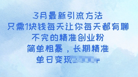 3月最新引流方法，只需1块钱每天让你每天都有聊不完的精准创业粉，简单粗暴，长期精准-忧忧资源网
