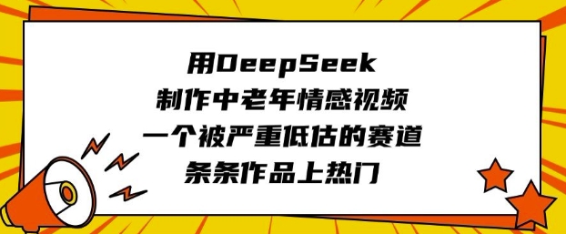 用DeepSeek制作中老年情感视频，一个被严重低估的赛道，条条作品上热门-幽忧帮