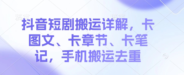 抖音短剧搬运详解，卡图文、卡章节、卡笔记，手机搬运去重-忧忧资源网