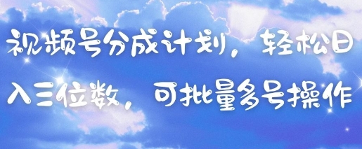 视频号分成计划，轻松日入三位数，可批量多号操作-忧忧资源网