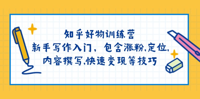 （14358期）知乎好物训练营：新手写作入门，包含涨粉,定位,内容撰写,快速变现等技巧-忧忧资源网
