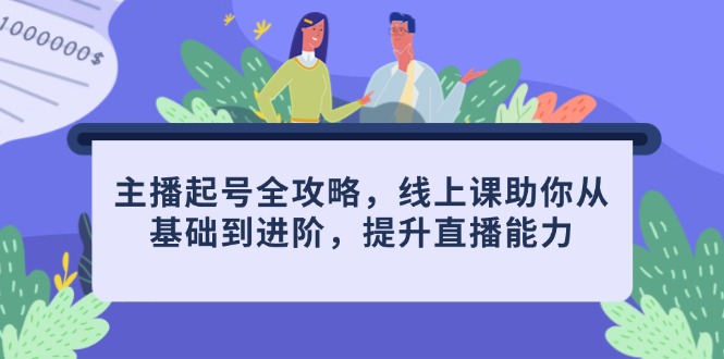 主播起号全攻略，线上课助你从基础到进阶，提升直播能力-幽忧帮