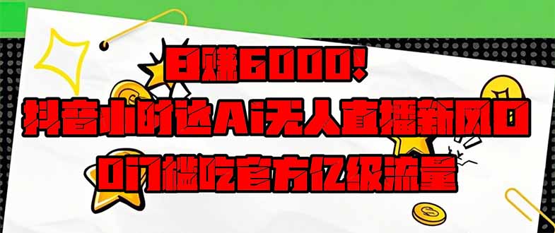 日赚6000+！抖音小时达Ai无人直播躺赚新风口，0门槛吃官方亿级流量！-忧忧资源网