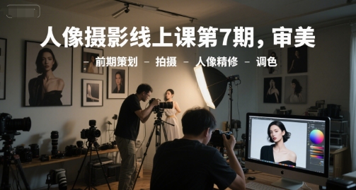 人像摄影线上课第7期，审美-前期策划-拍摄-人像精修-调色-幽忧帮