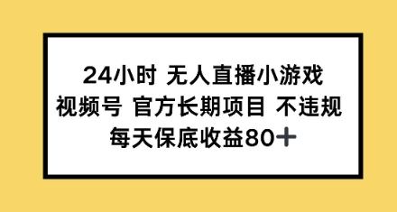 24小时无人直播小游戏，视频号官方长期项目，每天保底收益80+-忧忧资源网