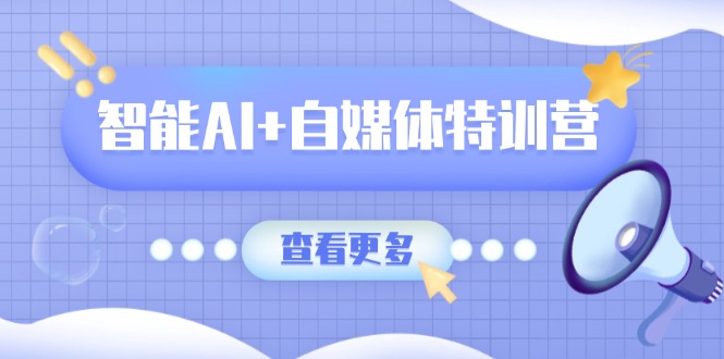 （14129期）智能AI+自媒体特训营：涵盖文本创作、图像创作、视频创作和职场办公几大类-忧忧资源网