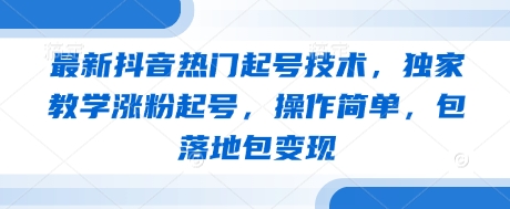 最新抖音热门起号技术，独家教学涨粉起号，操作简单，包落地包变现-忧忧资源网