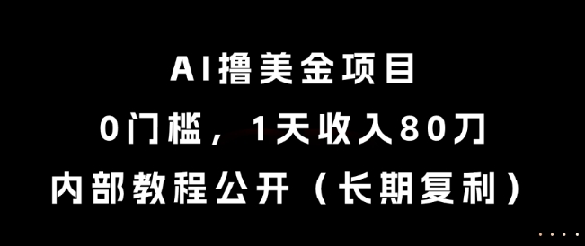 AI撸美金项目，0门槛，1天收入80刀，内部教程公开(长期复利)【揭秘】-幽忧帮
