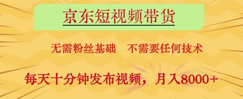 京东短视频带货，无需粉丝基础，不需要任何技术，每天十分钟发布视频，月入8k【揭秘】-忧忧资源网