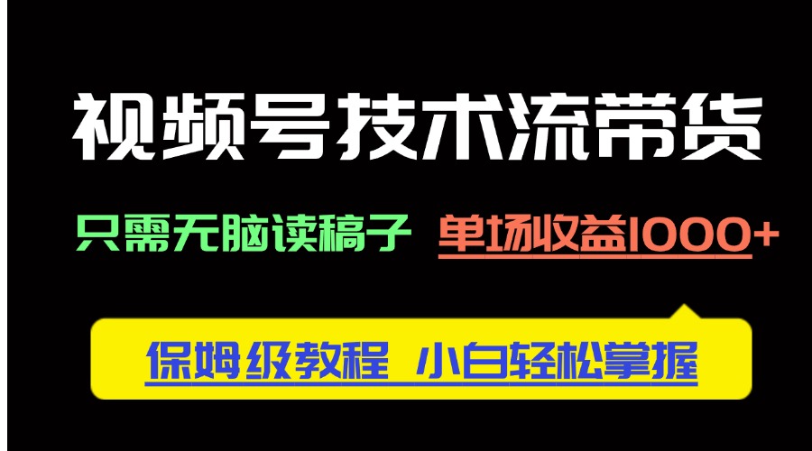 视频号技术流带货，只需无脑读稿子，单场收益1000+ 保姆级教程，小白轻…-忧忧资源网