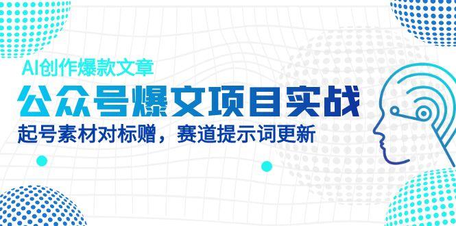 公众号爆文项目实战，AI创作爆款文章，起号素材对标赠(附赛道AI提示词-忧忧资源网