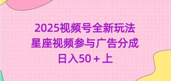 2025视频号全新玩法-星座视频参与广告分成，日入50+上-忧忧资源网