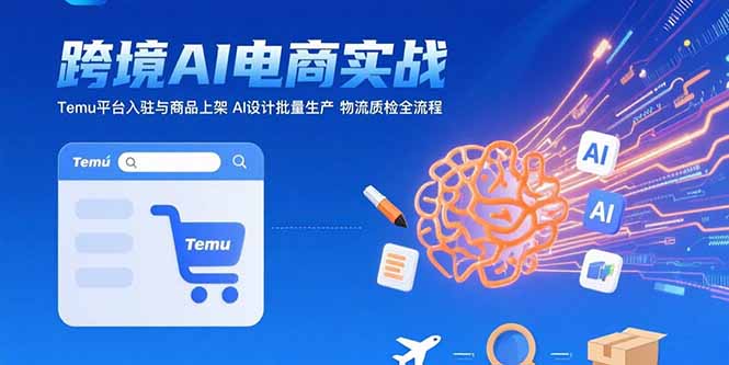 AI+跨境电商实战：Temu平台入驻与商品上架 AI设计批量生产 物流质检全流程-幽忧帮