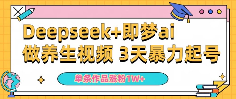 小白用DeepSeek+即梦做ai养生视频，一条作品涨粉5万+，单日收益多张-忧忧资源网