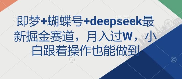 即梦+蝴蝶号+deepseek最新掘金赛道，月入过W，小白跟着操作也能做到-幽忧帮