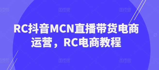 RC抖音MCN直播带货电商运营，RC电商教程-忧忧资源网