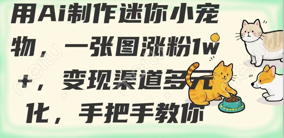 用AI制作迷你小宠物，一张图涨粉1w+，变现渠道多元化，手把手教你-忧忧资源网