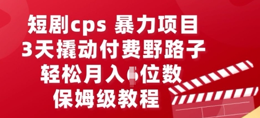 短剧cps暴力项目，3天撬动付费野路子，有人偷偷月入五位数，保姆级教程-忧忧资源网