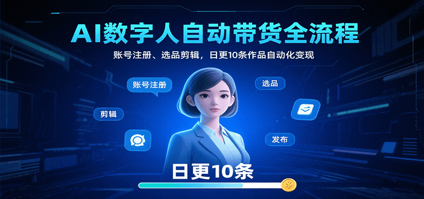 AI数字人自动带货全流程：账号注册、选品剪辑，日更10条作品自动化变现-幽忧帮