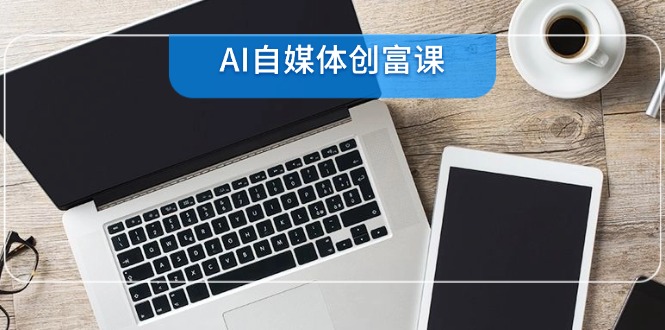 AI自媒体创富课，账号准备到直播带货，零基础22项技能速成-幽忧帮