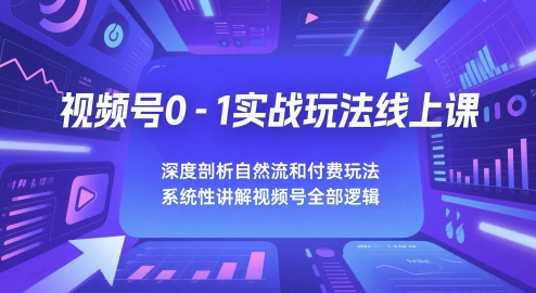视频号0-1实战玩法线上课，深度剖析自然流和付费玩法，统性讲解视频号全部逻辑-幽忧帮
