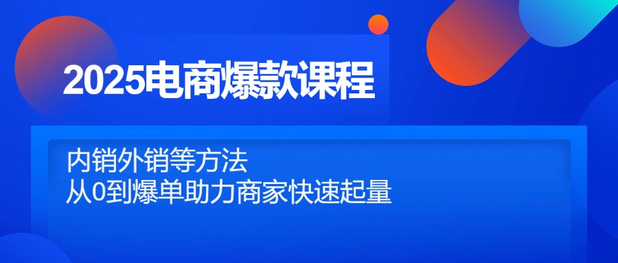 2025电商爆款课程，内销外销等方法，从0到爆单助力商家快速起量-忧忧资源网