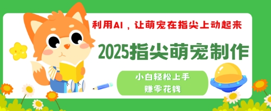 利用AI，让萌宠在指尖上动起来，2025指尖萌宠制作，小白轻松上手挣零花钱-忧忧资源网