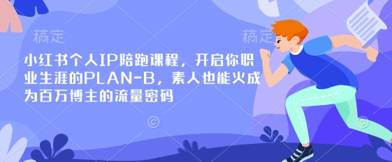 小红书个人IP陪跑课程，开启你职业生涯的PLAN-B，素人也能火成为百万博主的流量密码-忧忧资源网