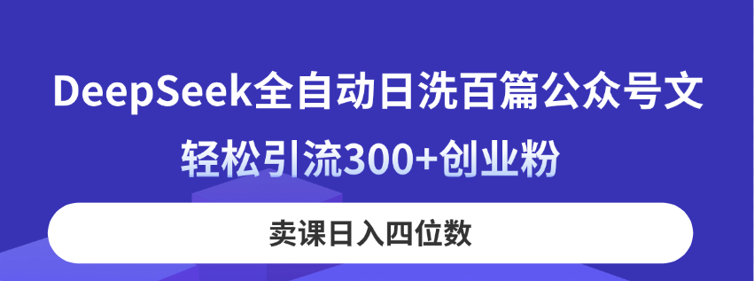 DeepSeek全自动日洗百篇公众号文，轻松引流300+创业粉，卖课日入四位数！-忧忧资源网