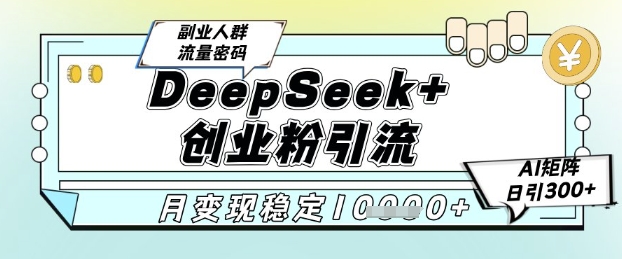 DeepSeek+创业粉精准引流，全新分享课4.0玩法，AI矩阵日引300+，多种变现方式，稳定月入1W-幽忧帮