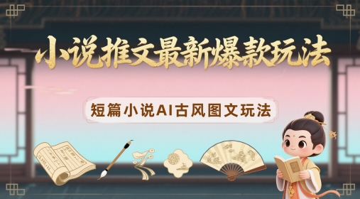 小说推文最新爆款玩法，短篇小说AI古风图文玩法-忧忧资源网