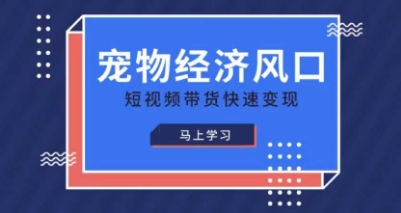 宠物赛道快速变现精品课，宠物经济风口，短视频带货快速变现-忧忧资源网