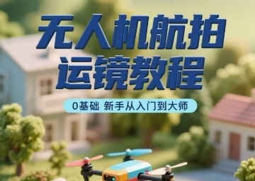 无人机航拍运镜教程，0基础新手从入门到大师-幽忧帮