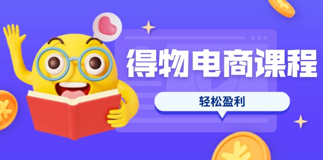 （14146期）得物电商课程合集，选品、优化、定价全攻略，7天SOP单品爆红，轻松盈利-忧忧资源网