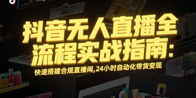 抖音无人直播全流程实战指南：快速搭建合规直播间，24小时自动化带货变现-幽忧帮